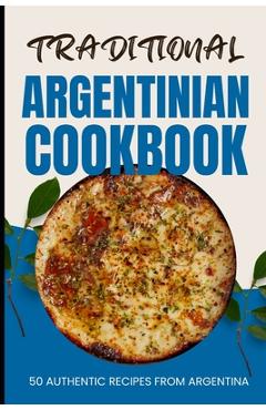 Coperta cărții 'Traditional Argentinian Cookbook: 50 Authentic Recipes from Argentina - Ava Baker'