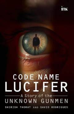 Coperta cărții 'Code Name Lucifer: A Story of the Unknown Gunmen - Shirish Thorat'