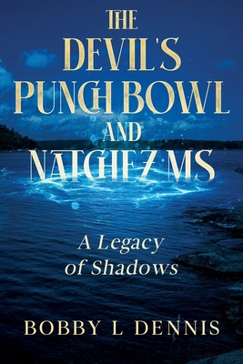 The Devil's Punch Bowl and Natchez MS: A Legacy of Shadows - Bobby L. Dennis