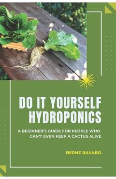 Coperta cărții 'Do It Yourself Hydroponics: A Beginner's Guide for People Who Can't Even Keep a Cactus Alive - Bernz Bayabo'