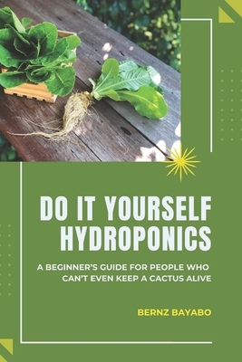 Coperta cărții 'Do It Yourself Hydroponics: A Beginner's Guide for People Who Can't Even Keep a Cactus Alive - Bernz Bayabo'