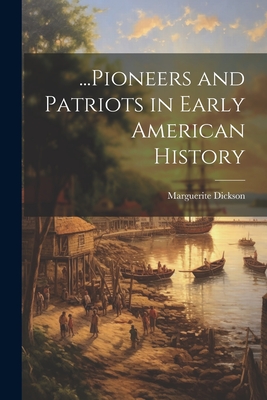 ...Pioneers and Patriots in Early American History - Marguerite Dickson