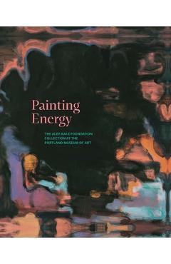 Coperta cărții 'Painting Energy: The Alex Katz Foundation Collection at the Portland Museum of Art - Shalini Le Gall'