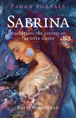 Pagan Portals - Sabrina: Discovering the Goddess of the River Severn - Brett Hollyhead