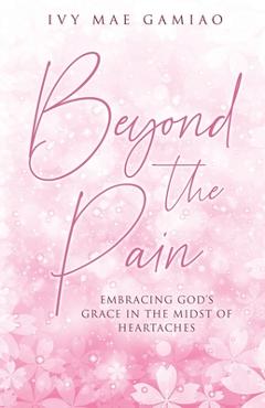 Coperta cărții 'Beyond the Pain: Embracing God's Grace in the Midst of Heartaches - Ivy Mae Gamiao'