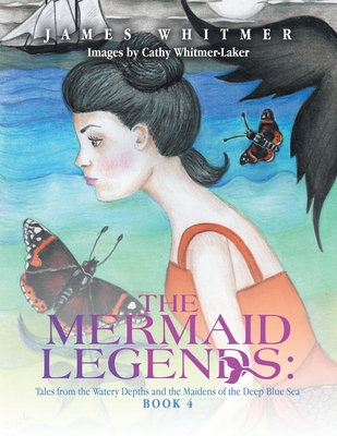 The Mermaid Legends: Tales from the Watery Depths and the Maidens of the Deep Blue Sea: Book 4 - James Whitmer