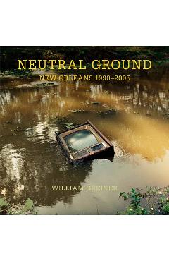 Coperta cărții 'Neutral Ground: New Orleans 1990-2005 - William Greiner'