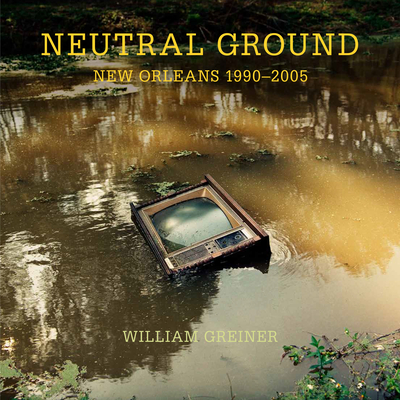 Coperta cărții 'Neutral Ground: New Orleans 1990-2005 - William Greiner'