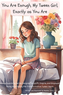 You Are Enough, My Tween Girl, Exactly as You Are: A Heartwarming Series Designed to Uplift, Inspire, and Empower Young Girls During the Transformativ - Heather Timm Lpc