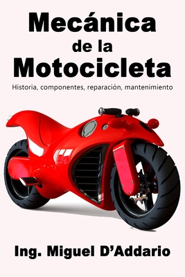 Mecánica de la Motocicleta: Historia, componentes, reparación, mantenimiento - Miguel D'addario