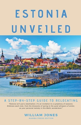 Estonia Unveiled: A Step-by-Step Guide to Relocating - William Jones
