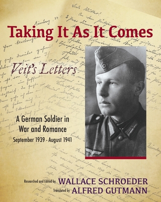 Taking It As It Comes, A German Soldier in War and Romance - September 1939 - August 1941 - Wallace Schroeder