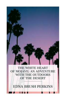 The White Heart of Mojave: An Adventure with the Outdoors of the Desert - Edna Brush Perkins