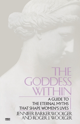 Goddess Within: A Guide to the Eternal Myths that Shape Women's Lives - Roger J. Woolger