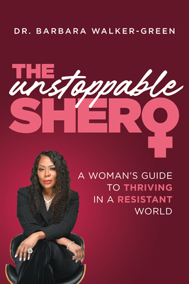 The Unstoppable Shero: A Woman's Guide to Thriving in a Resistant World - Barbara Walker-green