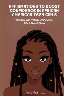 Affirmations to Boost Confidence in African American Teen Girls: Uplifting and Positive Mantras for Black Female Teens - Alicia Williams