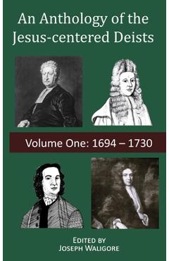 Coperta cărții 'An Anthology of the Jesus-centered Deists: Volume One: 1694 - 1730 - Joseph Waligore'