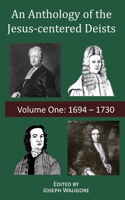 Coperta cărții 'An Anthology of the Jesus-centered Deists: Volume One: 1694 - 1730 - Joseph Waligore'