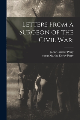 Letters From a Surgeon of the Civil War; - John Gardner 1840-1926 Perry
