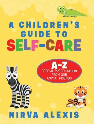 A Children's Guide To SELF-CARE: A-Z Special Presentation From Our Animal Friends - Nirva Alexis
