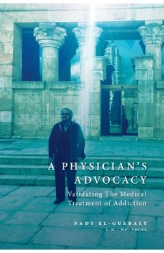 Coperta cărții 'A Physician's Advocacy: Validating the Medical Treatment of Addiction - Nady El-guebaly'