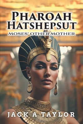 Pharoah Hatshepsut: Moses' Other Mother - Jack A. Taylor