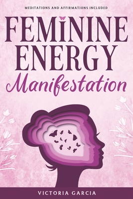 Feminine Energy Manifestation: 28 Day Challenge for Awakening and Healing Your Divine Feminine Energy Meditations and Affirmations Included - Victoria Garcia