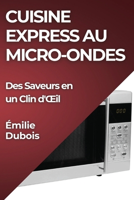 Cuisine Express au Micro-Ondes: Des Saveurs en un Clin d'OEil - Émilie Dubois