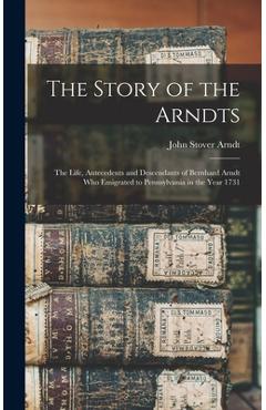 Coperta cărții 'The Story of the Arndts: The Life, Antecedents and Descendants of Bernhard Arndt Who Emigrated to Pennsylvania in the'