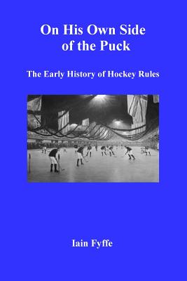 On His Own Side of the Puck: The Early History of Hockey Rules - Iain Fyffe