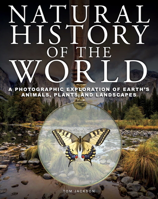 Natural History of the World: A Photographic Exploration of Earth's Animals, Plants and Landscapes - Tom Jackson