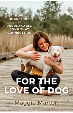 Poza produsului For the Love of Dog: How Dogs Think and the Unbreakable Bond That Connects Us - Maggie Marton