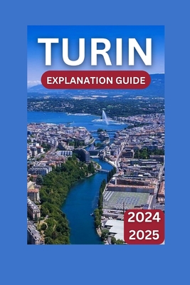 Turin Exploration Guide 2024-2025: Italy's Timeless Treasure & Premier Adventure - Shirley J. Russell