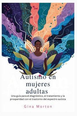 Autismo en mujeres adultas: Una guía para el diagnóstico, el tratamiento y la prosperidad con el trastorno del espectro autista - Gina Morton
