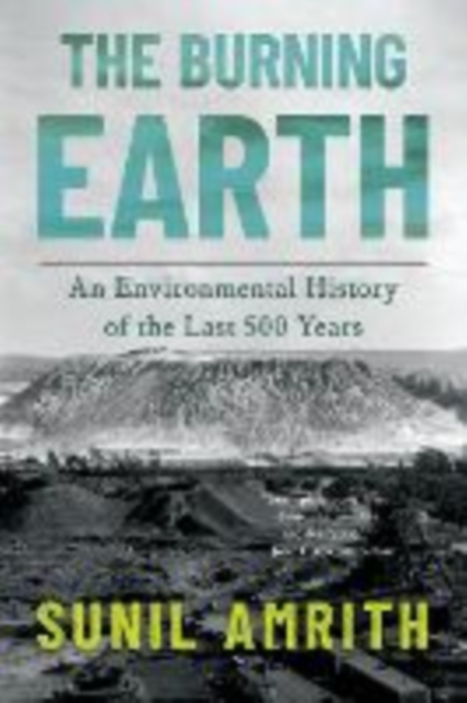 The Burning Earth: An Environmental History of the Last 500 Years - Sunil Amrith