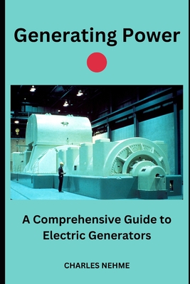 Generating Power: A Comprehensive Guide to Electric Generators - Charles Nehme