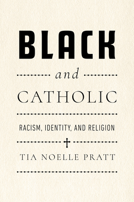 Black and Catholic: Racism, Identity, and Religion - Tia Noelle Pratt