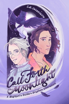Call Forth the Moonlight: A Magiqon's Guide to Gryphon Liberation - Z. M. Celestaire