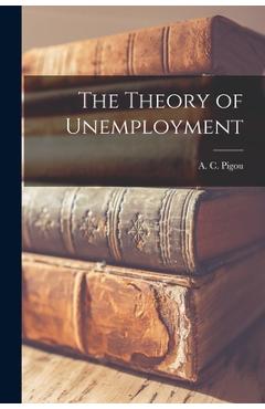Poza produsului The Theory of Unemployment - A. C. (arthur Cecil) 1877-1959 Pigou