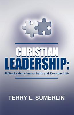 Christian Leadership: 50 Stories That Connect Faith and Everyday Life - Terry L. Sumerlin