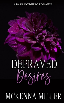 Depraved Desires: A Dark Anti-Hero Romance - Mckenna Miller