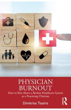 Coperta cărții 'Physician Burnout: How to Rise Above a Broken Healthcare System as a Practicing Clinician - Dimitrios Tsatiris'