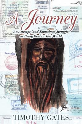 A Journey: An Attempt (and Sometimes Struggle) at Being Real in This World - Timothy Gates