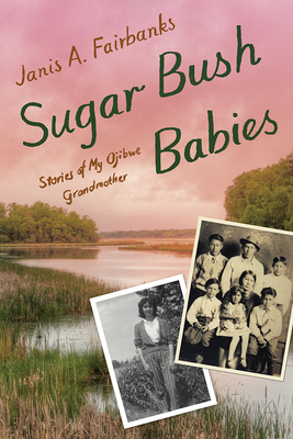 Sugar Bush Babies: Stories of My Ojibwe Grandmother - Janis A. Fairbanks