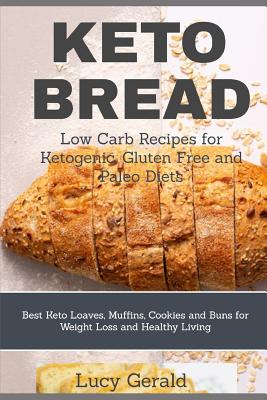 Keto Bread: Low Carb Recipes for Ketogenic, Gluten Free and Paleo Diets: Best Keto Loaves, Muffins, Cookies and Buns for Weight Loss and Healthy Livin - Lucy Gerald