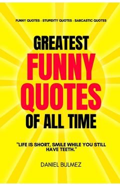 Coperta cărții 'Greatest Funny Quotes Of All Time: Funny Quotes - Stupidity Quotes - Sarcastic Quotes - Daniel Bulmez'
