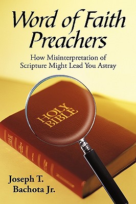 Word of Faith Preachers: How Misinterpretation of Scripture Might Lead You Astray - Joseph T. Bachota