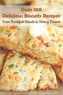 Coperta cărții 'Over 100 Delicious Biscuits Recipes_ From Breakfast Biscuits To Homey Desserts: Unique Biscuit Recipes - Darin Ink'