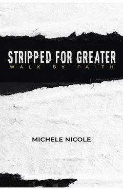 Coperta cărții 'Stripped For Greater: Walk By Faith - Michele Nicole'