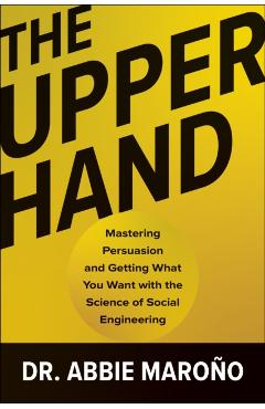The Upper Hand: Mastering Persuasion and Getting What You Want with the Science of Social Engineering - Abbie Maroño
